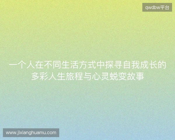 一个人在不同生活方式中探寻自我成长的多彩人生旅程与心灵蜕变故事