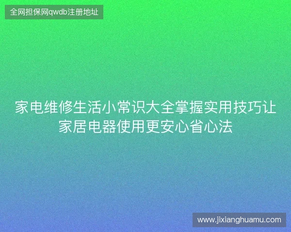 家电维修生活小常识大全掌握实用技巧让家居电器使用更安心省心法 家电维修生活小常识大全掌握实用技巧让家居电器使用更安心省心法